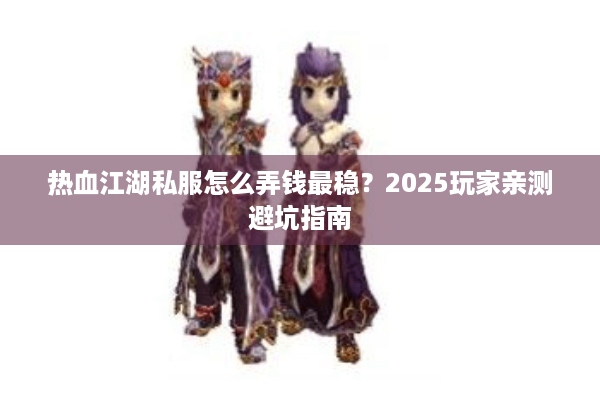 热血江湖私服怎么弄钱最稳？2025玩家亲测避坑指南