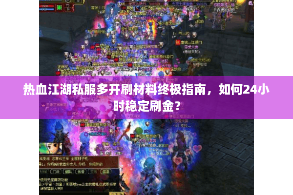 热血江湖私服多开刷材料终极指南,如何24小时稳定刷金? 热血江湖私服多开刷材料终极指南,如何24小时稳定刷金?