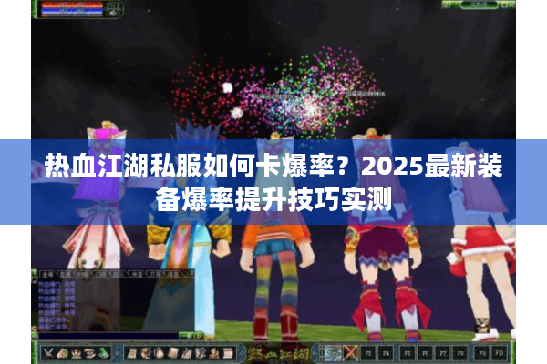 热血江湖私服如何卡爆率？2025最新装备爆率提升技巧实测