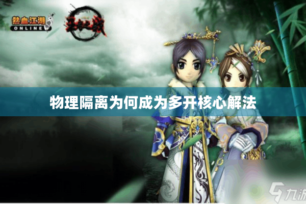 物理隔离为何成为多开核心解法 物理隔离为何成为多开核心解法