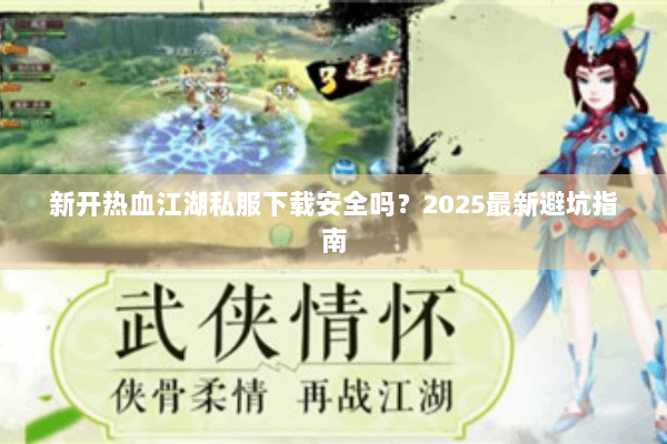 新开热血江湖私服下载安全吗？2025最新避坑指南