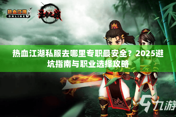热血江湖私服去哪里专职最安全？2025避坑指南与职业选择攻略