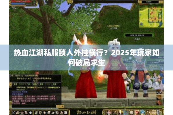 热血江湖私服锁人外挂横行?2025年玩家如何破局求生 热血江湖私服锁人外挂横行?2025年玩家如何破局求生