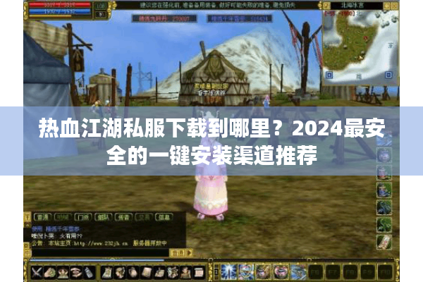 热血江湖私服下载到哪里?2024最安全的一键安装渠道推荐 热血江湖私服下载到哪里?2024最安全的一键安装渠道推荐