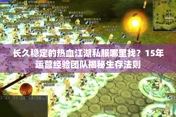 长久稳定的热血江湖私服哪里找？15年运营经验团队揭秘生存法则