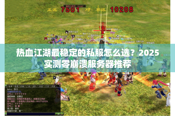 热血江湖最稳定的私服怎么选?2025实测零崩溃服务器推荐 热血江湖最稳定的私服怎么选?2025实测零崩溃服务器推荐