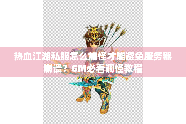 热血江湖私服怎么加怪才能避免服务器崩溃？GM必看调怪教程