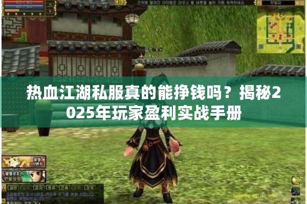 热血江湖私服真的能挣钱吗？揭秘2025年玩家盈利实战手册