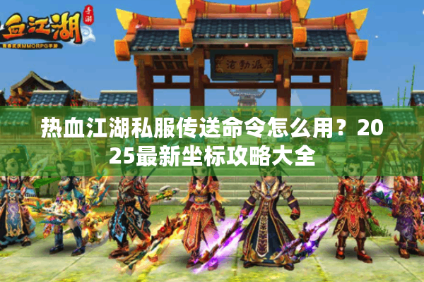 热血江湖私服传送命令怎么用？2025最新坐标攻略大全