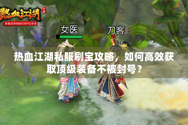 热血江湖私服刷宝攻略,如何高效获取顶级装备不被封号? 热血江湖私服刷宝攻略,如何高效获取顶级装备不被封号?