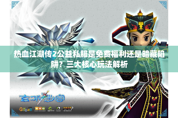 热血江湖传2公益私服是免费福利还是暗藏陷阱？三大核心玩法解析