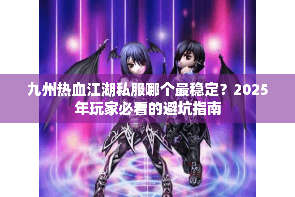 九州热血江湖私服哪个最稳定？2025年玩家必看的避坑指南