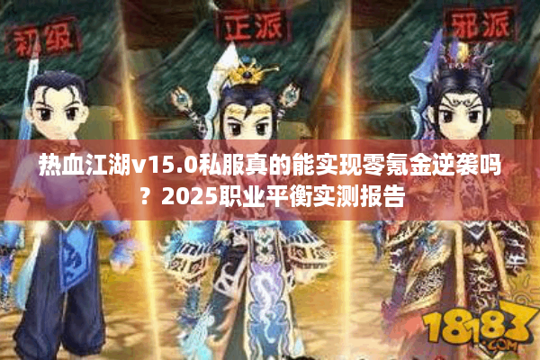 热血江湖v15.0私服真的能实现零氪金逆袭吗?2025职业平衡实测报告 热血江湖v15.0私服真的能实现零氪金逆袭吗?2025职业平衡实测报告