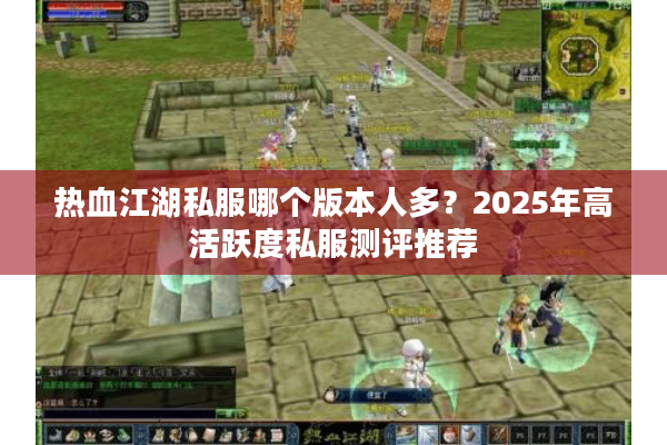 热血江湖私服哪个版本人多?2025年高活跃度私服测评推荐 热血江湖私服哪个版本人多?2025年高活跃度私服测评推荐