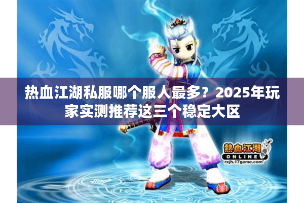 热血江湖私服哪个服人最多？2025年玩家实测推荐这三个稳定大区