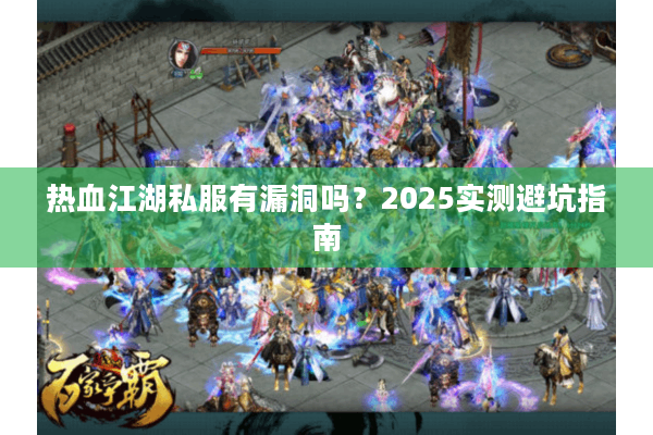热血江湖私服有漏洞吗？2025实测避坑指南