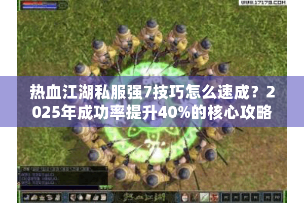 热血江湖私服强7技巧怎么速成？2025年成功率提升40%的核心攻略