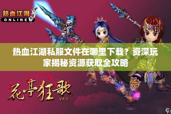 热血江湖私服文件在哪里下载？资深玩家揭秘资源获取全攻略