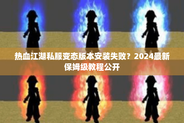 热血江湖私服变态版本安装失败？2024最新保姆级教程公开