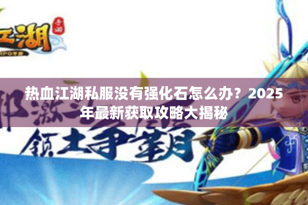 热血江湖私服没有强化石怎么办?2025年最新获取攻略大揭秘 热血江湖私服没有强化石怎么办?2025年最新获取攻略大揭秘