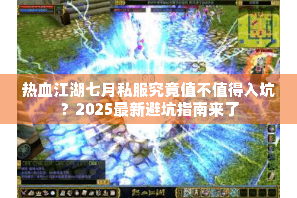 热血江湖七月私服究竟值不值得入坑?2025最新避坑指南来了 热血江湖七月私服究竟值不值得入坑?2025最新避坑指南来了