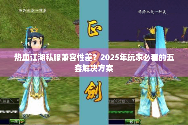 热血江湖私服兼容性差?2025年玩家必看的五套解决方案 热血江湖私服兼容性差?2025年玩家必看的五套解决方案