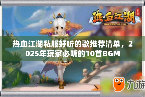 热血江湖私服好听的歌推荐清单，2025年玩家必听的10首BGM