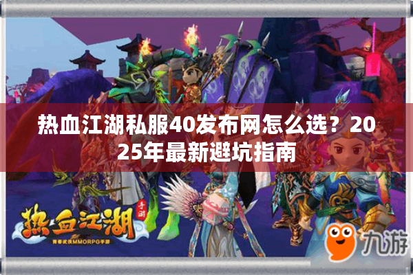 热血江湖私服40发布网怎么选？2025年最新避坑指南