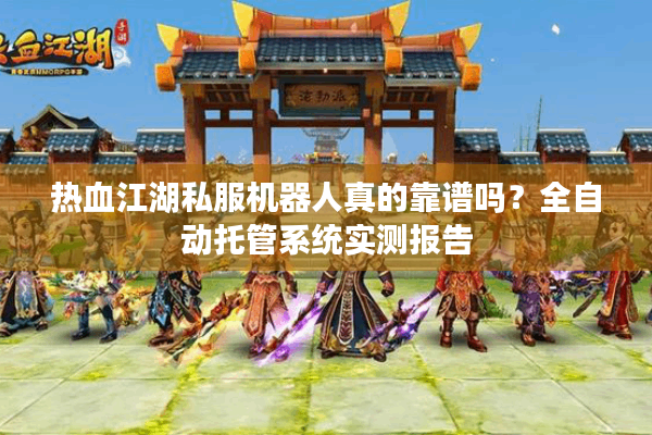 热血江湖私服机器人真的靠谱吗？全自动托管系统实测报告