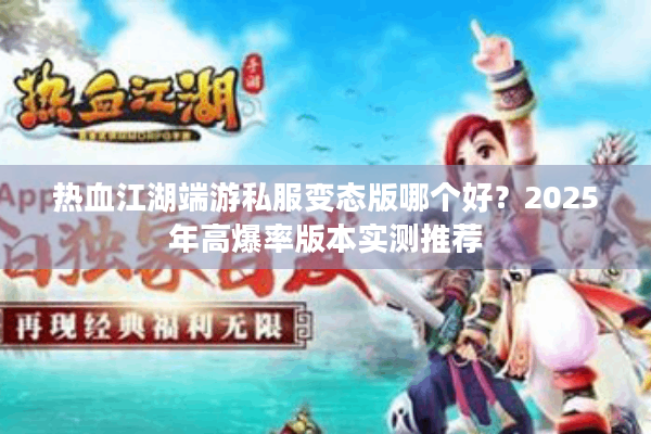 热血江湖端游私服变态版哪个好？2025年高爆率版本实测推荐