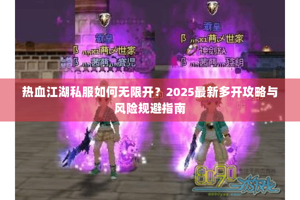 热血江湖私服如何无限开？2025最新多开攻略与风险规避指南