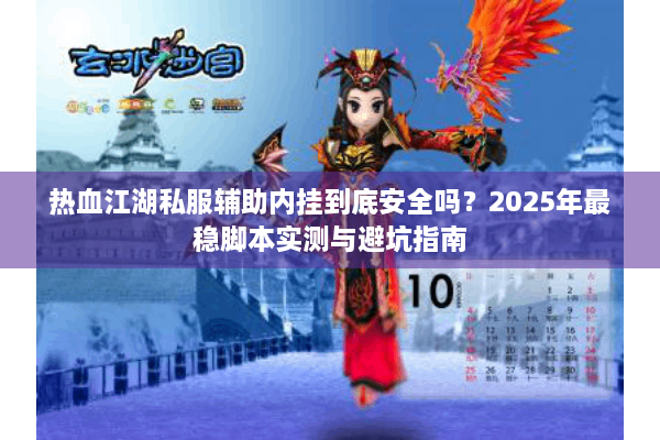热血江湖私服辅助内挂到底安全吗?2025年最稳脚本实测与避坑指南 热血江湖私服辅助内挂到底安全吗?2025年最稳脚本实测与避坑指南