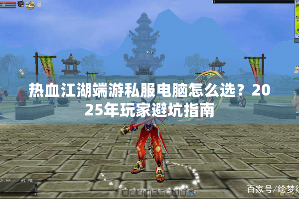热血江湖端游私服电脑怎么选?2025年玩家避坑指南 热血江湖端游私服电脑怎么选?2025年玩家避坑指南