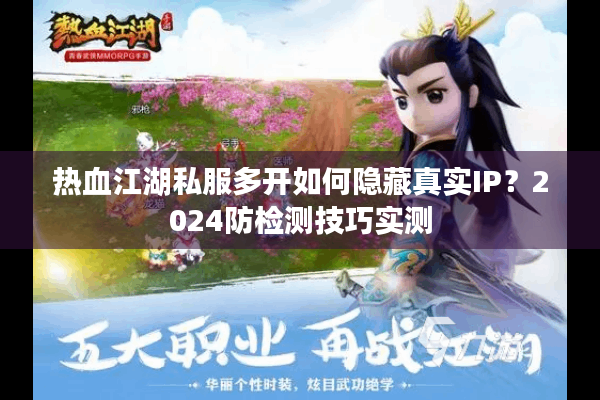 热血江湖私服多开如何隐藏真实IP？2024防检测技巧实测