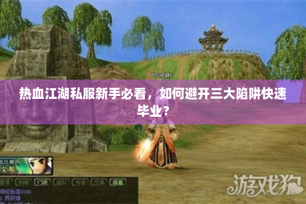 热血江湖私服新手必看,如何避开三大陷阱快速毕业? 热血江湖私服新手必看,如何避开三大陷阱快速毕业?