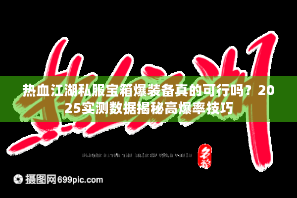 热血江湖私服宝箱爆装备真的可行吗?2025实测数据揭秘高爆率技巧 热血江湖私服宝箱爆装备真的可行吗?2025实测数据揭秘高爆率技巧