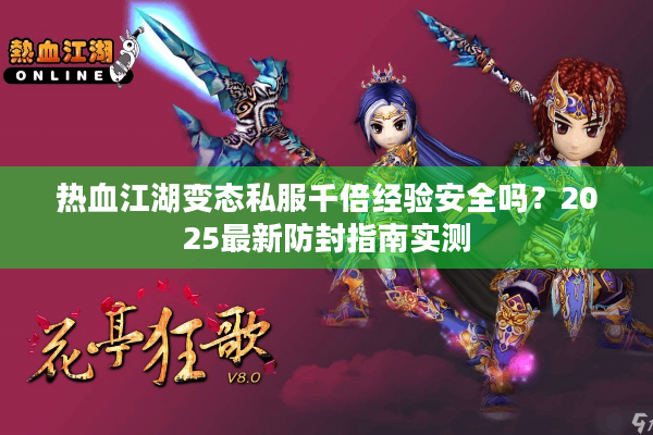 热血江湖变态私服千倍经验安全吗？2025最新防封指南实测