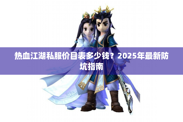 热血江湖私服价目表多少钱？2025年最新防坑指南