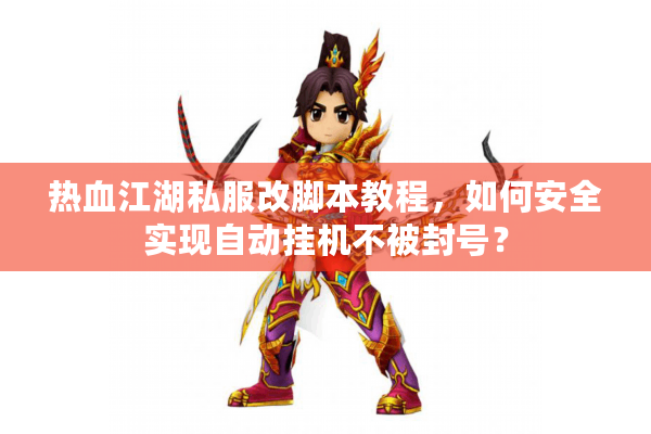 热血江湖私服改脚本教程，如何安全实现自动挂机不被封号？