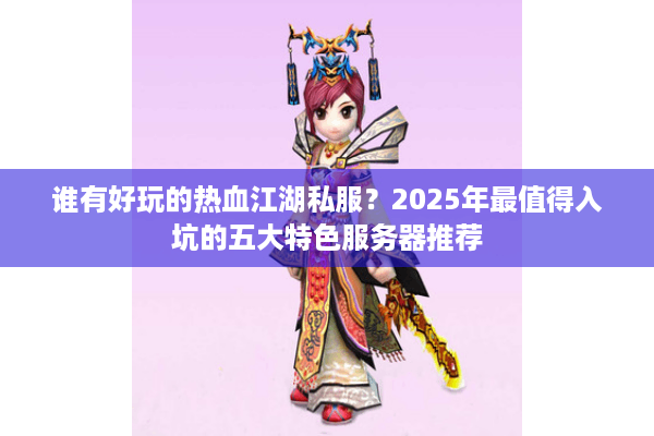 谁有好玩的热血江湖私服？2025年最值得入坑的五大特色服务器推荐
