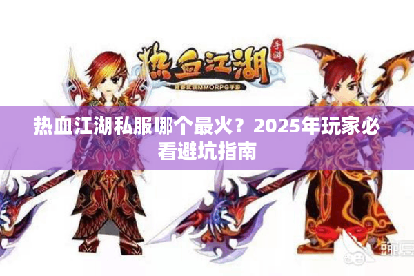 热血江湖私服哪个最火？2025年玩家必看避坑指南