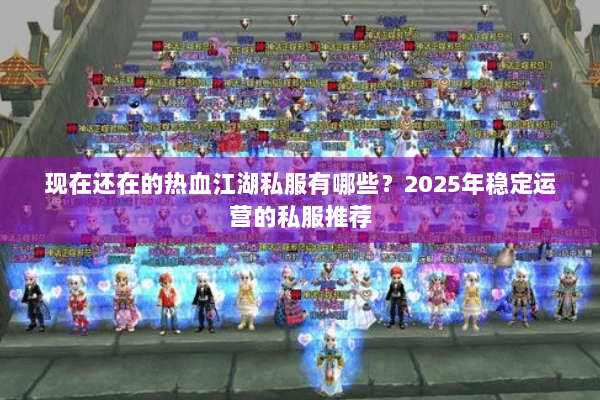 现在还在的热血江湖私服有哪些？2025年稳定运营的私服推荐