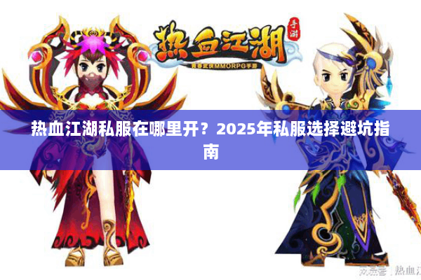 热血江湖私服在哪里开？2025年私服选择避坑指南