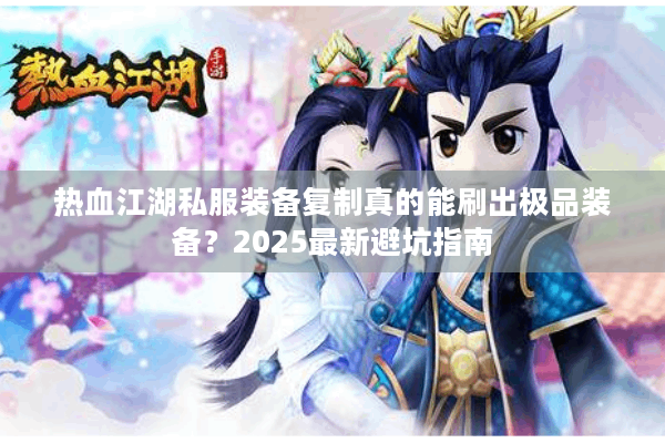 热血江湖私服装备复制真的能刷出极品装备？2025最新避坑指南