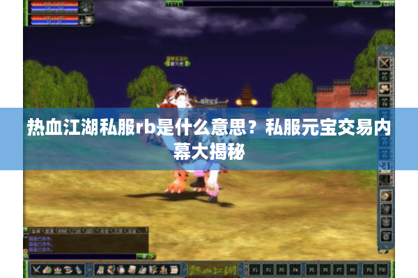 热血江湖私服rb是什么意思？私服元宝交易内幕大揭秘