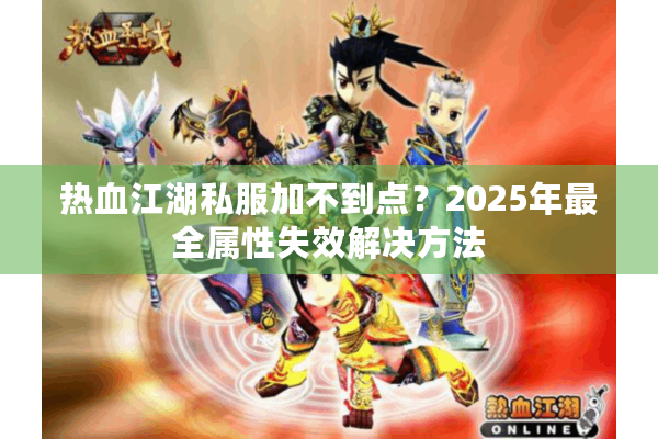 热血江湖私服加不到点？2025年最全属性失效解决方法