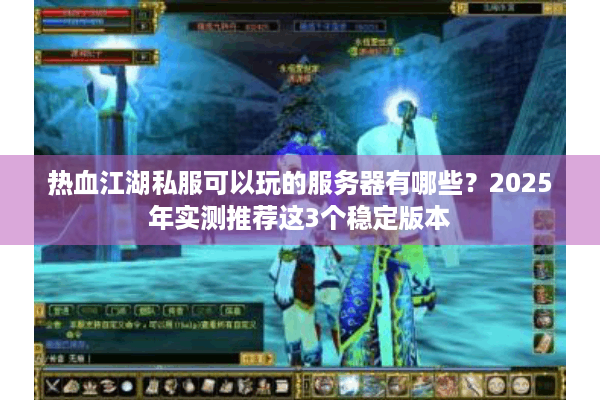 热血江湖私服可以玩的服务器有哪些?2025年实测推荐这3个稳定版本 热血江湖私服可以玩的服务器有哪些?2025年实测推荐这3个稳定版本