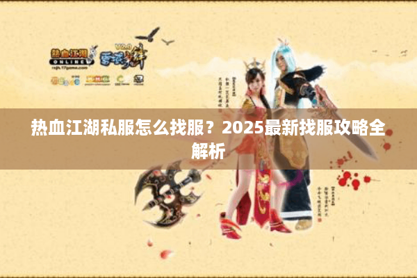 热血江湖私服怎么找服？2025最新找服攻略全解析