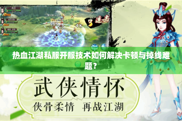 热血江湖私服开服技术如何解决卡顿与掉线难题? 热血江湖私服开服技术如何解决卡顿与掉线难题?