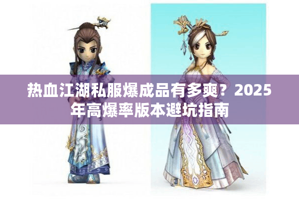 热血江湖私服爆成品有多爽?2025年高爆率版本避坑指南 热血江湖私服爆成品有多爽?2025年高爆率版本避坑指南